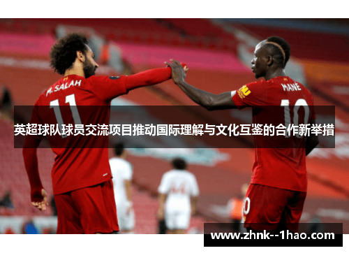 英超球队球员交流项目推动国际理解与文化互鉴的合作新举措 英超球队球员交流项目推动国际理解与文化互鉴的合作新举措