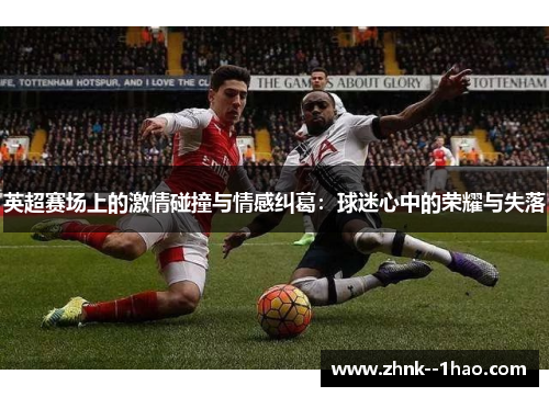 英超赛场上的激情碰撞与情感纠葛：球迷心中的荣耀与失落