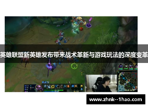 英雄联盟新英雄发布带来战术革新与游戏玩法的深度变革 英雄联盟新英雄发布带来战术革新与游戏玩法的深度变革