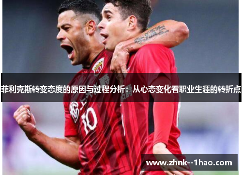 菲利克斯转变态度的原因与过程分析:从心态变化看职业生涯的转折点 菲利克斯转变态度的原因与过程分析:从心态变化看职业生涯的转折点