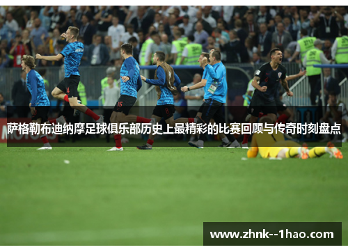 萨格勒布迪纳摩足球俱乐部历史上最精彩的比赛回顾与传奇时刻盘点
