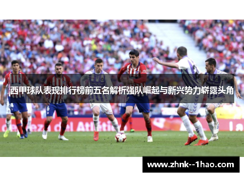 西甲球队表现排行榜前五名解析强队崛起与新兴势力崭露头角