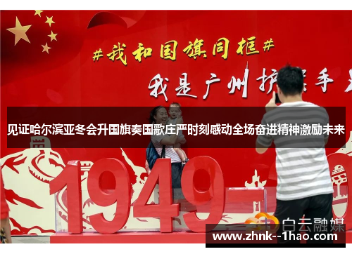 见证哈尔滨亚冬会升国旗奏国歌庄严时刻感动全场奋进精神激励未来