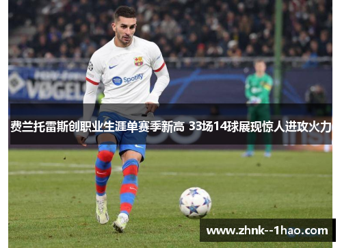 费兰托雷斯创职业生涯单赛季新高 33场14球展现惊人进攻火力