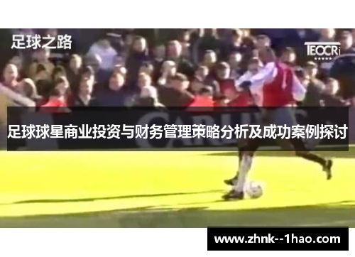足球球星商业投资与财务管理策略分析及成功案例探讨 足球球星商业投资与财务管理策略分析及成功案例探讨