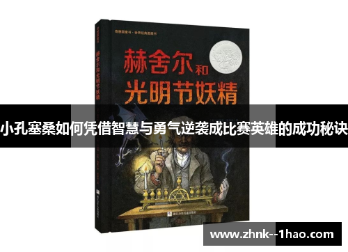 小孔塞桑如何凭借智慧与勇气逆袭成比赛英雄的成功秘诀 小孔塞桑如何凭借智慧与勇气逆袭成比赛英雄的成功秘诀