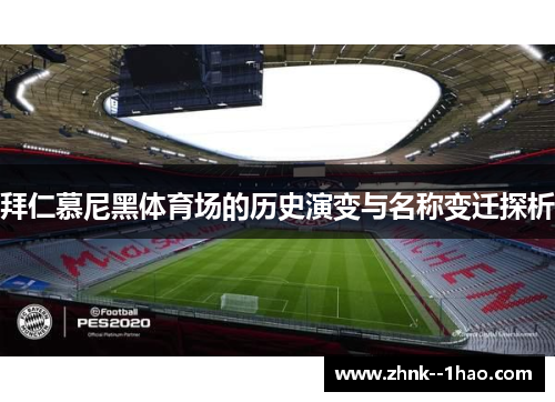 拜仁慕尼黑体育场的历史演变与名称变迁探析 拜仁慕尼黑体育场的历史演变与名称变迁探析