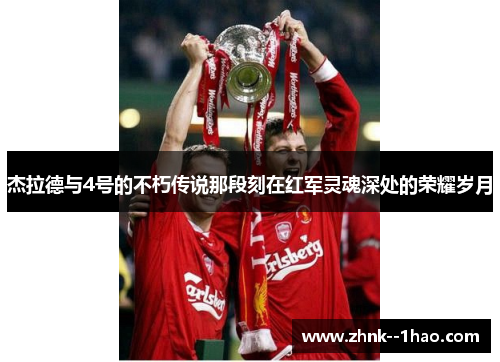 杰拉德与4号的不朽传说那段刻在红军灵魂深处的荣耀岁月 杰拉德与4号的不朽传说那段刻在红军灵魂深处的荣耀岁月