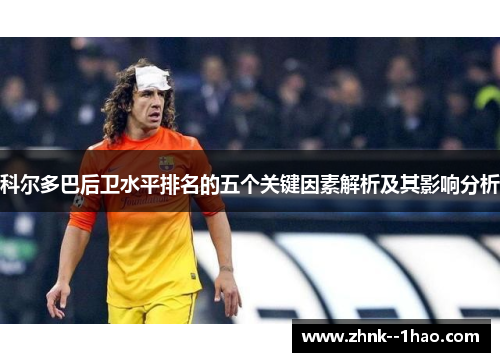 科尔多巴后卫水平排名的五个关键因素解析及其影响分析 科尔多巴后卫水平排名的五个关键因素解析及其影响分析