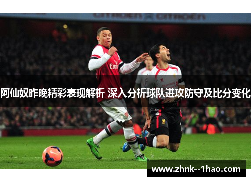 阿仙奴昨晚精彩表现解析 深入分析球队进攻防守及比分变化