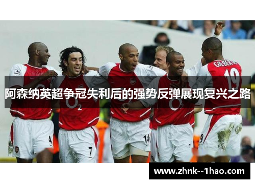 阿森纳英超争冠失利后的强势反弹展现复兴之路 阿森纳英超争冠失利后的强势反弹展现复兴之路