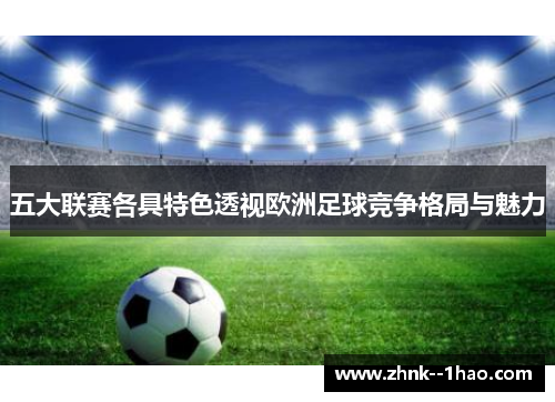 五大联赛各具特色透视欧洲足球竞争格局与魅力 五大联赛各具特色透视欧洲足球竞争格局与魅力