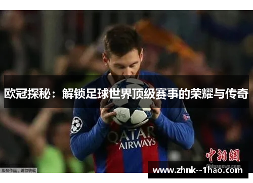 欧冠探秘：解锁足球世界顶级赛事的荣耀与传奇