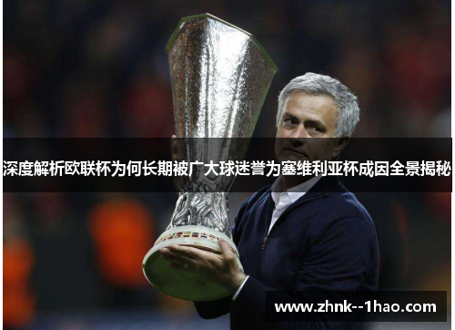 深度解析欧联杯为何长期被广大球迷誉为塞维利亚杯成因全景揭秘