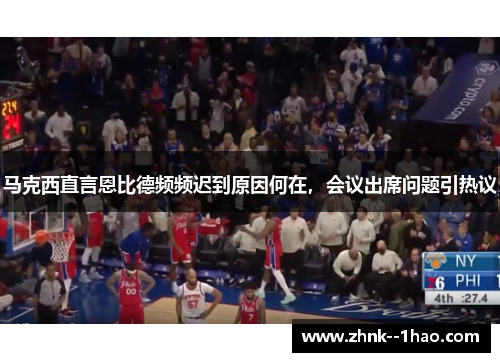 马克西直言恩比德频频迟到原因何在，会议出席问题引热议
