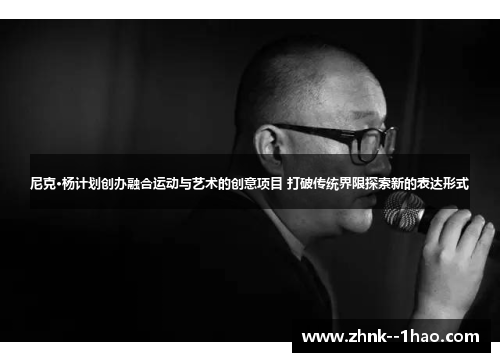 尼克·杨计划创办融合运动与艺术的创意项目 打破传统界限探索新的表达形式 尼克·杨计划创办融合运动与艺术的创意项目 打破传统界限探索新的表达形式