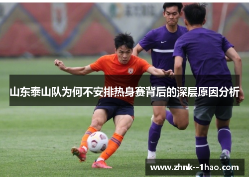 山东泰山队为何不安排热身赛背后的深层原因分析 山东泰山队为何不安排热身赛背后的深层原因分析