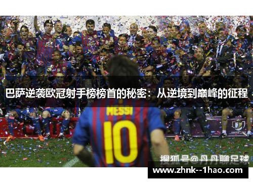 巴萨逆袭欧冠射手榜榜首的秘密:从逆境到巅峰的征程 巴萨逆袭欧冠射手榜榜首的秘密:从逆境到巅峰的征程