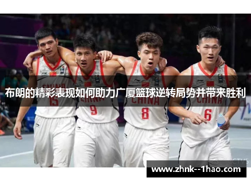 布朗的精彩表现如何助力广厦篮球逆转局势并带来胜利 布朗的精彩表现如何助力广厦篮球逆转局势并带来胜利