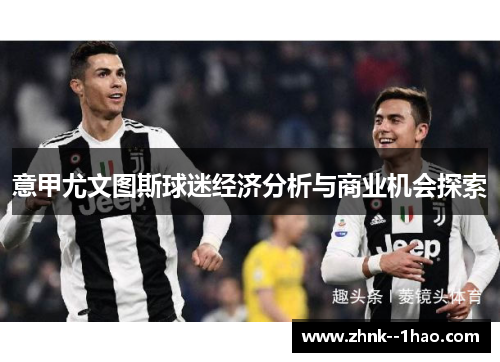 意甲尤文图斯球迷经济分析与商业机会探索 意甲尤文图斯球迷经济分析与商业机会探索