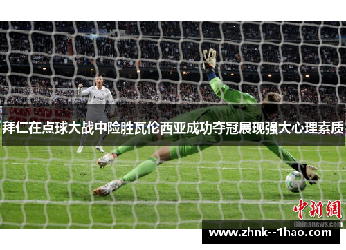 拜仁在点球大战中险胜瓦伦西亚成功夺冠展现强大心理素质 拜仁在点球大战中险胜瓦伦西亚成功夺冠展现强大心理素质