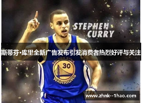 斯蒂芬·库里全新广告发布引发消费者热烈好评与关注