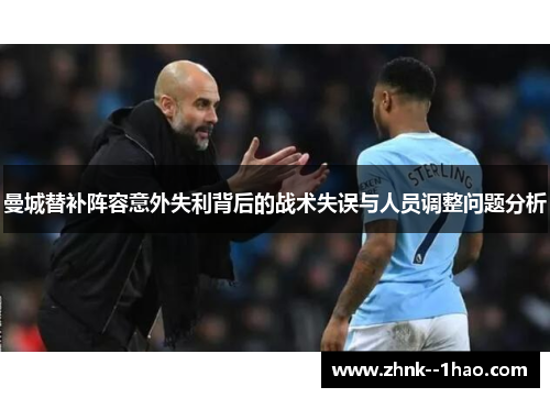 曼城替补阵容意外失利背后的战术失误与人员调整问题分析 曼城替补阵容意外失利背后的战术失误与人员调整问题分析