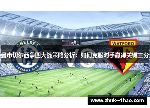 曼市切尔西争四大战策略分析：如何克服对手赢得关键三分