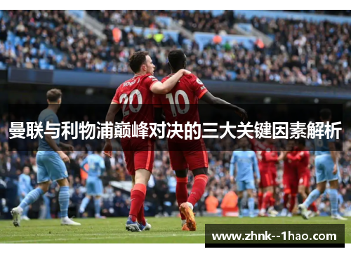 曼联与利物浦巅峰对决的三大关键因素解析