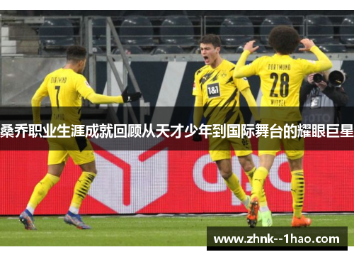 桑乔职业生涯成就回顾从天才少年到国际舞台的耀眼巨星