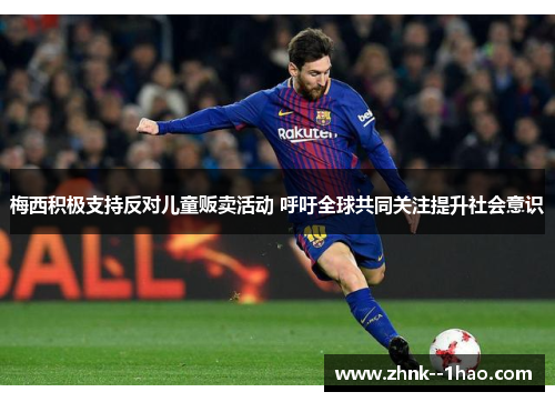 梅西积极支持反对儿童贩卖活动 呼吁全球共同关注提升社会意识