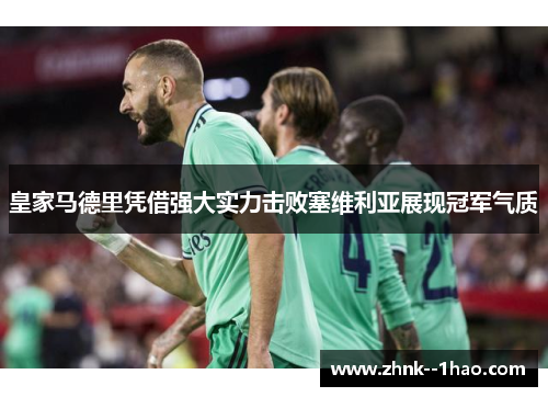 皇家马德里凭借强大实力击败塞维利亚展现冠军气质