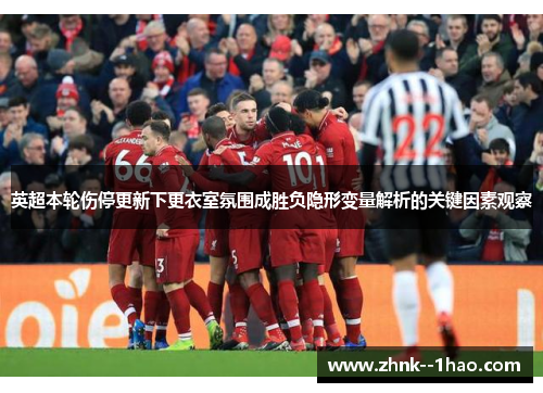 英超本轮伤停更新下更衣室氛围成胜负隐形变量解析的关键因素观察 英超本轮伤停更新下更衣室氛围成胜负隐形变量解析的关键因素观察