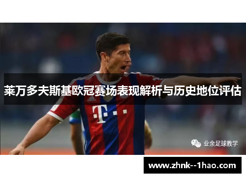 莱万多夫斯基欧冠赛场表现解析与历史地位评估
