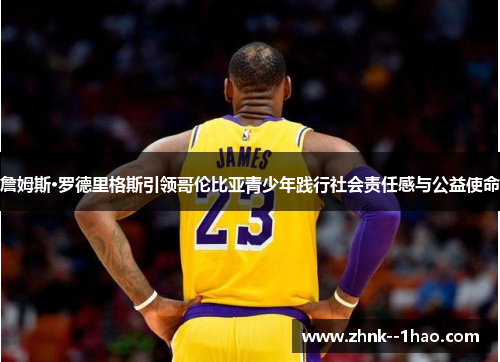 詹姆斯·罗德里格斯引领哥伦比亚青少年践行社会责任感与公益使命 詹姆斯·罗德里格斯引领哥伦比亚青少年践行社会责任感与公益使命