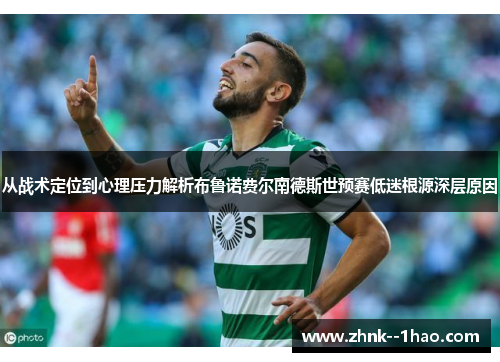 从战术定位到心理压力解析布鲁诺费尔南德斯世预赛低迷根源深层原因 从战术定位到心理压力解析布鲁诺费尔南德斯世预赛低迷根源深层原因