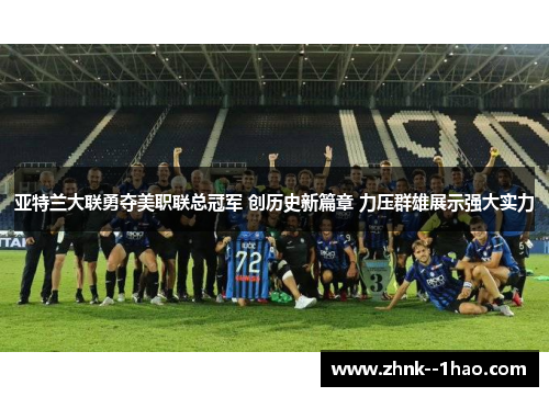 亚特兰大联勇夺美职联总冠军 创历史新篇章 力压群雄展示强大实力