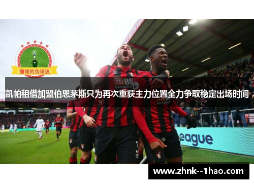 凯帕租借加盟伯恩茅斯只为再次重获主力位置全力争取稳定出场时间