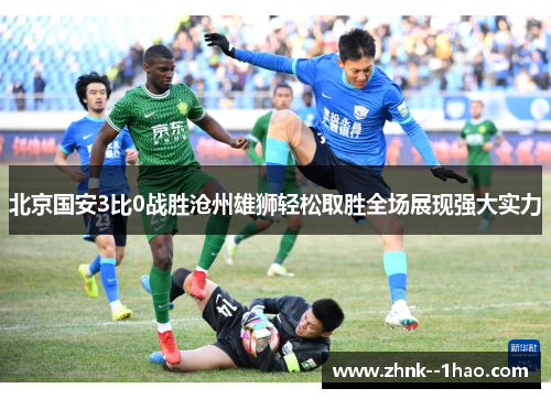 北京国安3比0战胜沧州雄狮轻松取胜全场展现强大实力 北京国安3比0战胜沧州雄狮轻松取胜全场展现强大实力