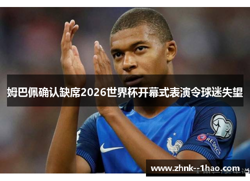 姆巴佩确认缺席2026世界杯开幕式表演令球迷失望 姆巴佩确认缺席2026世界杯开幕式表演令球迷失望
