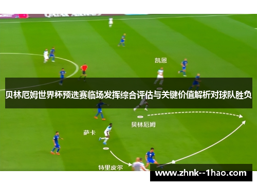 贝林厄姆世界杯预选赛临场发挥综合评估与关键价值解析对球队胜负 贝林厄姆世界杯预选赛临场发挥综合评估与关键价值解析对球队胜负