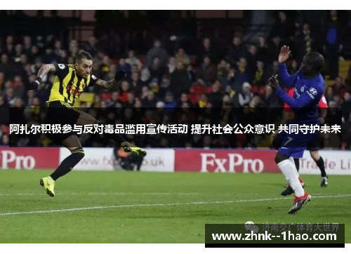 阿扎尔积极参与反对毒品滥用宣传活动 提升社会公众意识 共同守护未来 阿扎尔积极参与反对毒品滥用宣传活动 提升社会公众意识 共同守护未来