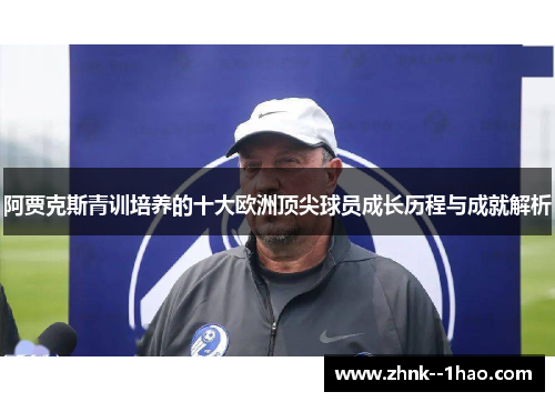 阿贾克斯青训培养的十大欧洲顶尖球员成长历程与成就解析 阿贾克斯青训培养的十大欧洲顶尖球员成长历程与成就解析