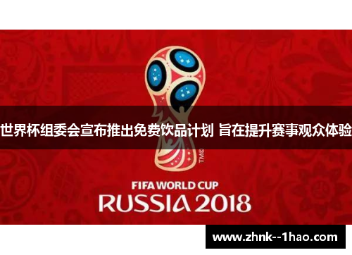 世界杯组委会宣布推出免费饮品计划 旨在提升赛事观众体验 世界杯组委会宣布推出免费饮品计划 旨在提升赛事观众体验