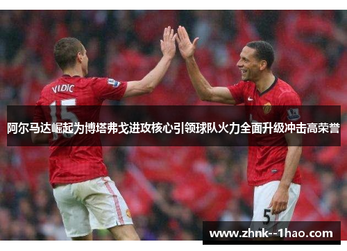 阿尔马达崛起为博塔弗戈进攻核心引领球队火力全面升级冲击高荣誉