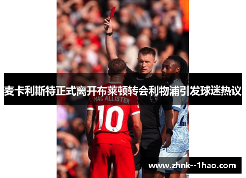 麦卡利斯特正式离开布莱顿转会利物浦引发球迷热议